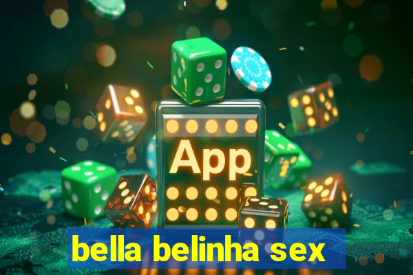 bella belinha sex